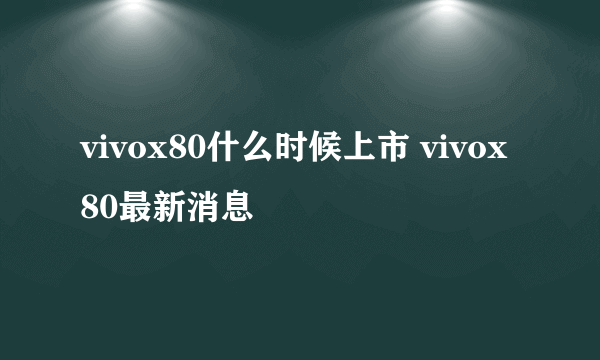 vivox80什么时候上市 vivox80最新消息