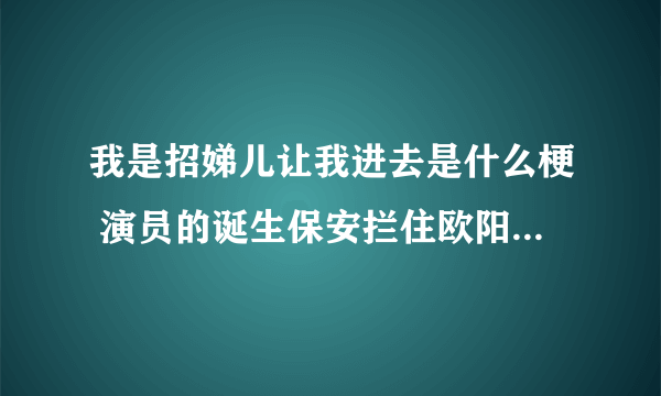 我是招娣儿让我进去是什么梗 演员的诞生保安拦住欧阳娜娜是咋回事