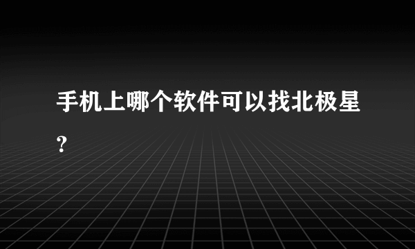 手机上哪个软件可以找北极星？