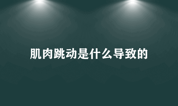 肌肉跳动是什么导致的