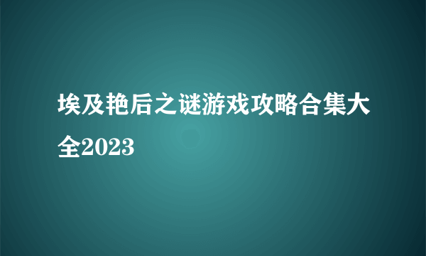 埃及艳后之谜游戏攻略合集大全2023