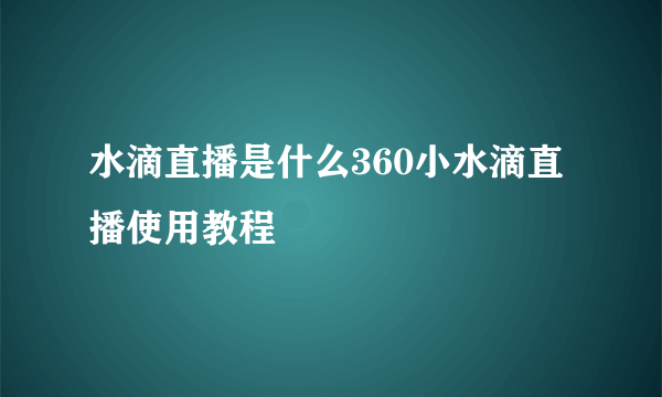 水滴直播是什么360小水滴直播使用教程