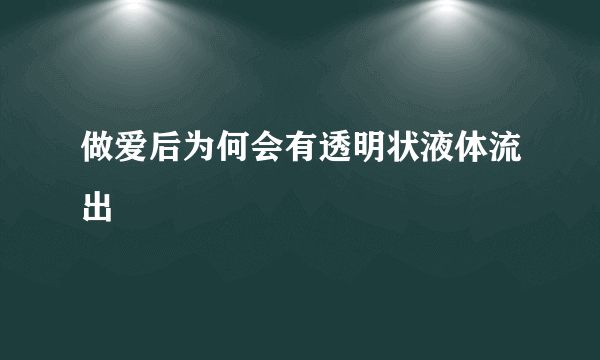 做爱后为何会有透明状液体流出