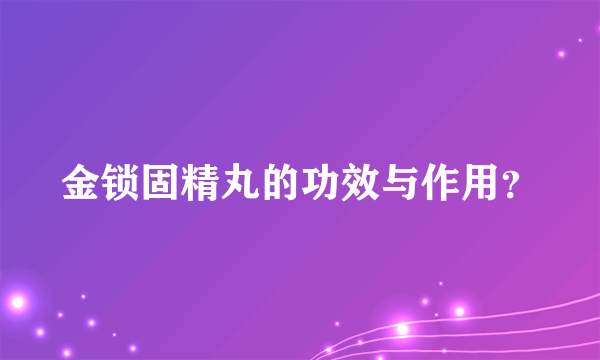 金锁固精丸的功效与作用？