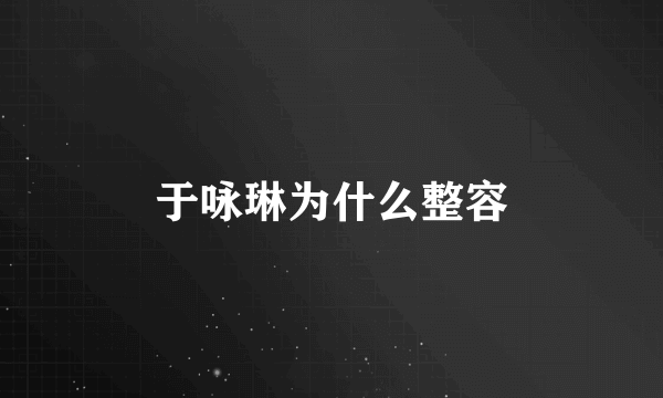 于咏琳为什么整容