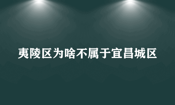 夷陵区为啥不属于宜昌城区