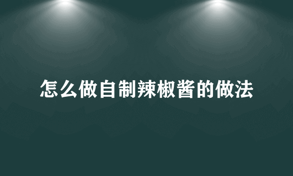 怎么做自制辣椒酱的做法