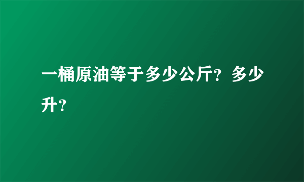 一桶原油等于多少公斤？多少升？