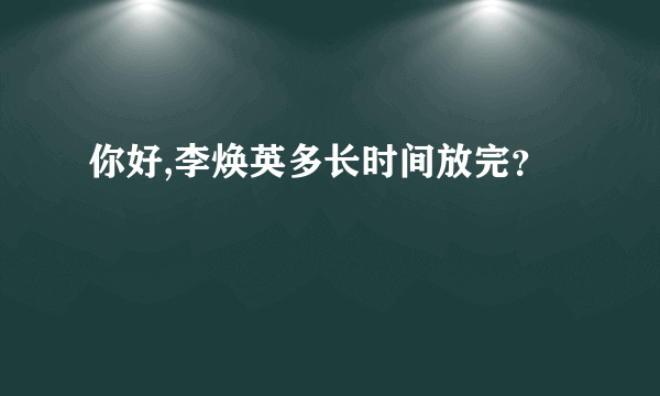 你好,李焕英多长时间放完？