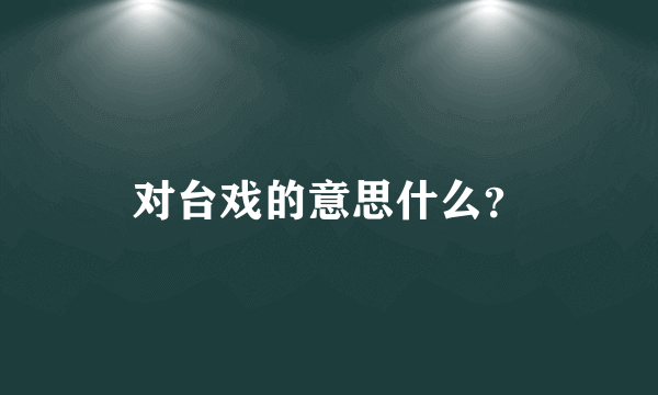 对台戏的意思什么？