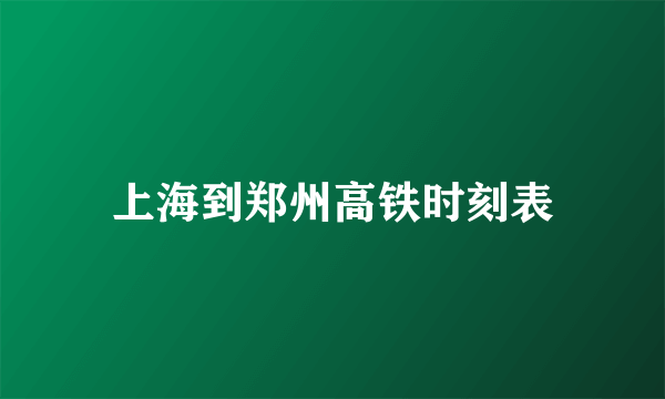 上海到郑州高铁时刻表