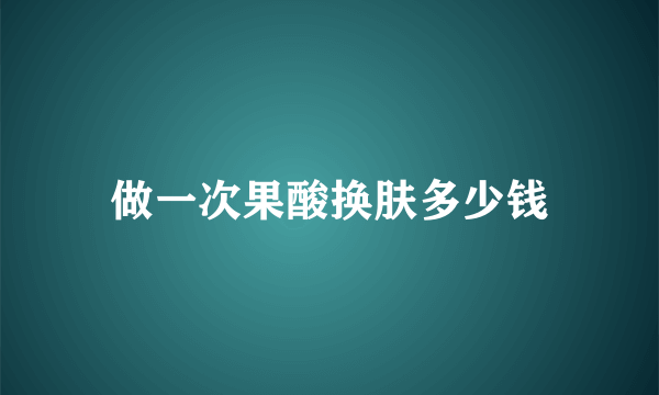 做一次果酸换肤多少钱