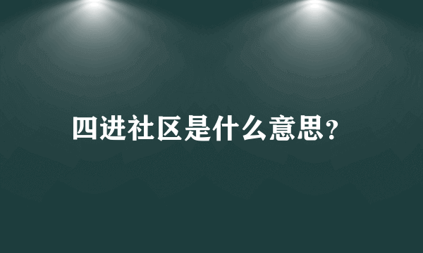 四进社区是什么意思？