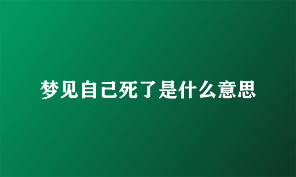 梦见自己死了是什么意思