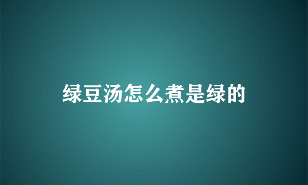 绿豆汤怎么煮是绿的