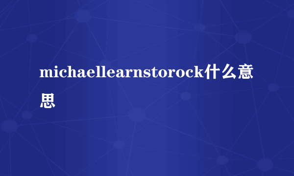 michaellearnstorock什么意思