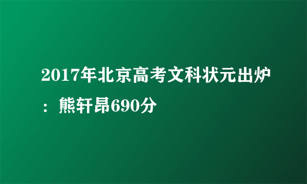 2017年北京高考文科状元出炉：熊轩昂690分