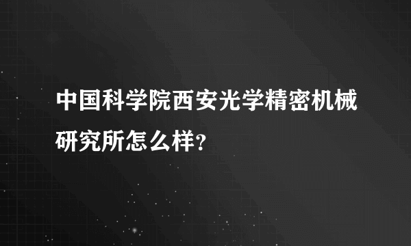 中国科学院西安光学精密机械研究所怎么样？