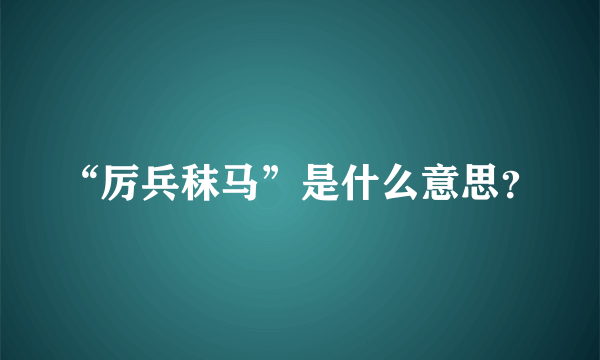 “厉兵秣马”是什么意思？