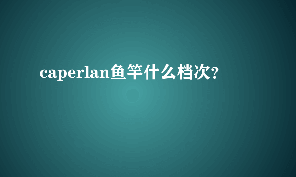 caperlan鱼竿什么档次？