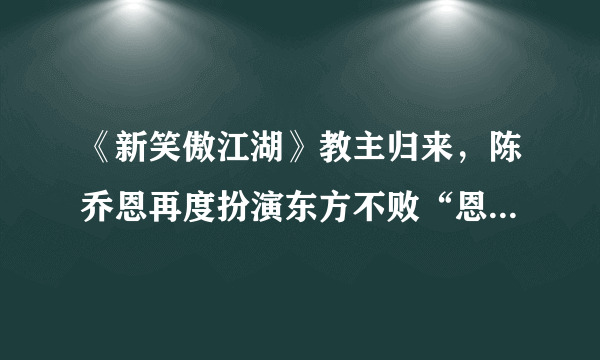 《新笑傲江湖》教主归来，陈乔恩再度扮演东方不败“恩承天下”！