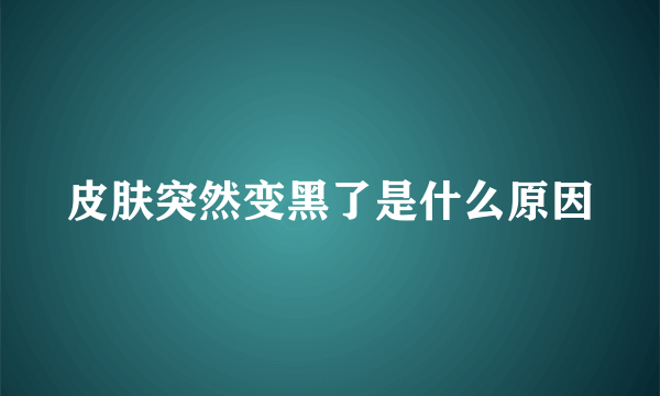 皮肤突然变黑了是什么原因