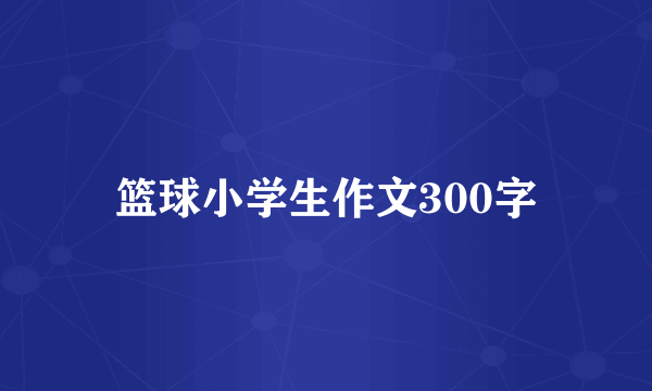 篮球小学生作文300字