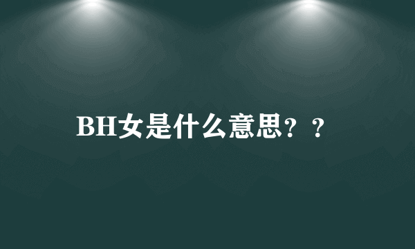 BH女是什么意思？？