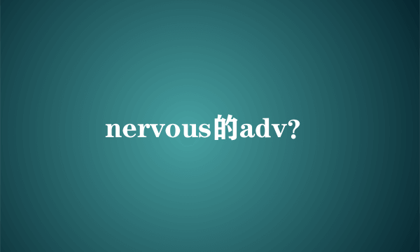 nervous的adv？