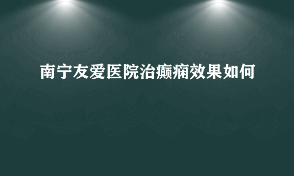 南宁友爱医院治癫痫效果如何