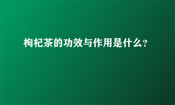 枸杞茶的功效与作用是什么？