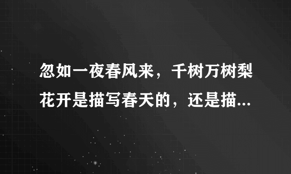 忽如一夜春风来，千树万树梨花开是描写春天的，还是描写冬天的？