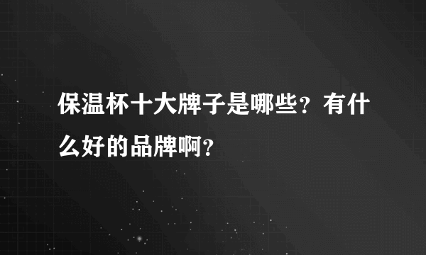 保温杯十大牌子是哪些？有什么好的品牌啊？