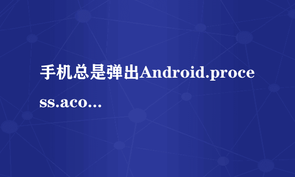 手机总是弹出Android.process.acore已停止运行,怎么处理