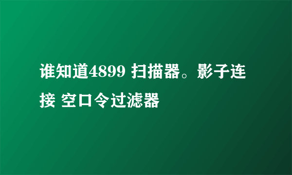 谁知道4899 扫描器。影子连接 空口令过滤器