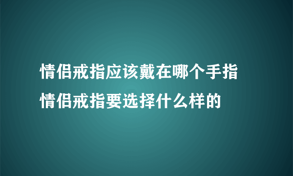 情侣戒指应该戴在哪个手指 情侣戒指要选择什么样的