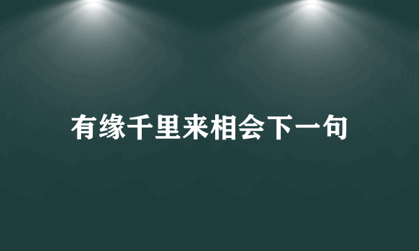 有缘千里来相会下一句