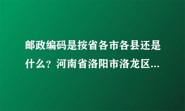 邮政编码是按省各市各县还是什么？河南省洛阳市洛龙区邮政编码是多少啊？