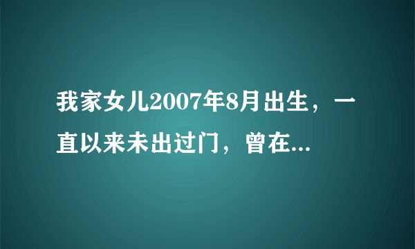 我家女儿2007年8月出生，一直以来未出过门，曾在两个月时开始补巨能钙和鱼肝油，补了两个多月后停止。于今..,我家女儿2007年8月出生，一直以来未出过门，曾..