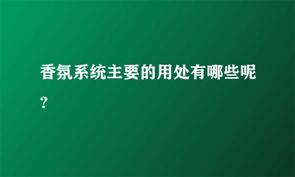 香氛系统主要的用处有哪些呢？