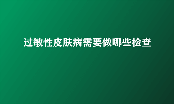 过敏性皮肤病需要做哪些检查