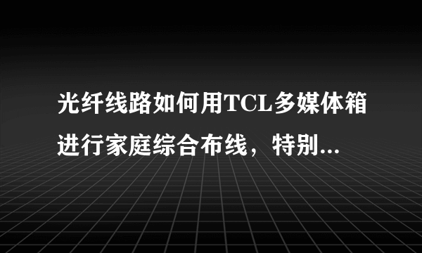 光纤线路如何用TCL多媒体箱进行家庭综合布线，特别是装电信宽带怎么装？还需要交换机或路由器么？