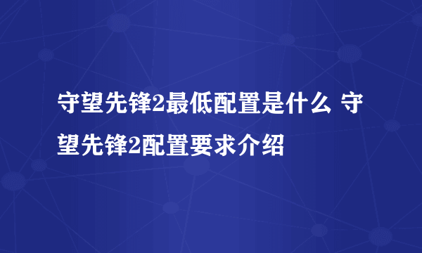 守望先锋2最低配置是什么 守望先锋2配置要求介绍