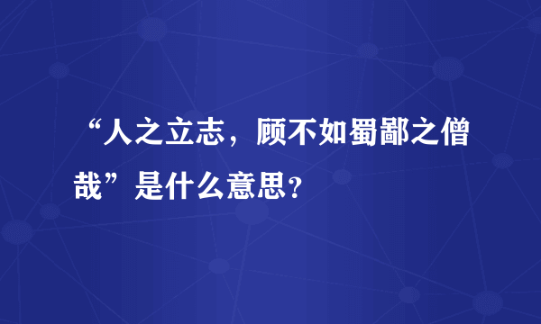 “人之立志，顾不如蜀鄙之僧哉”是什么意思？