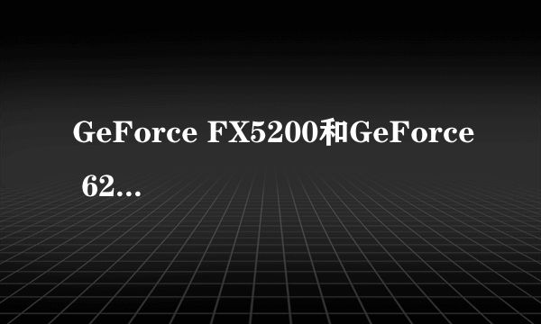 GeForce FX5200和GeForce 6200 谁好