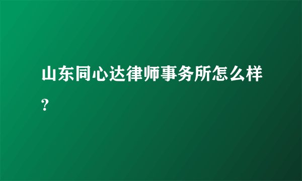 山东同心达律师事务所怎么样？