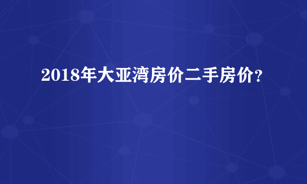 2018年大亚湾房价二手房价？