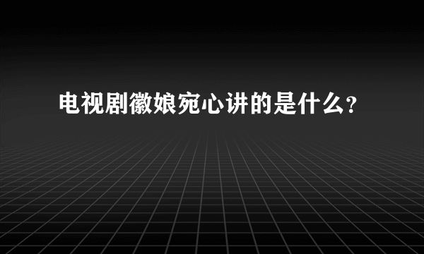 电视剧徽娘宛心讲的是什么？