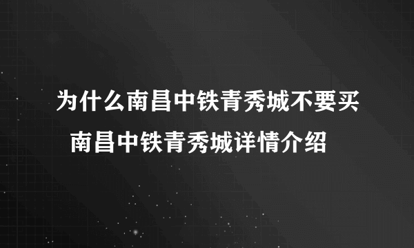 为什么南昌中铁青秀城不要买  南昌中铁青秀城详情介绍