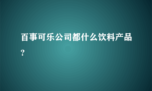 百事可乐公司都什么饮料产品？